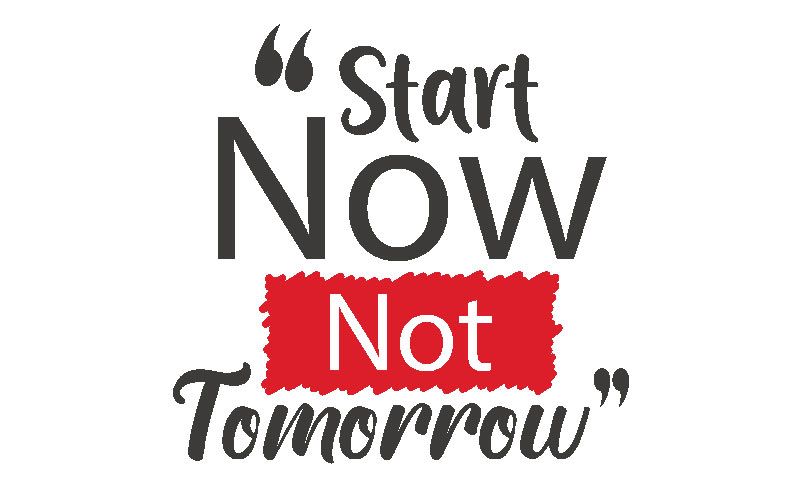 start now not tomorrow - contact us today